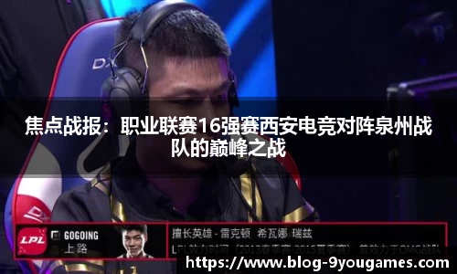 焦点战报：职业联赛16强赛西安电竞对阵泉州战队的巅峰之战